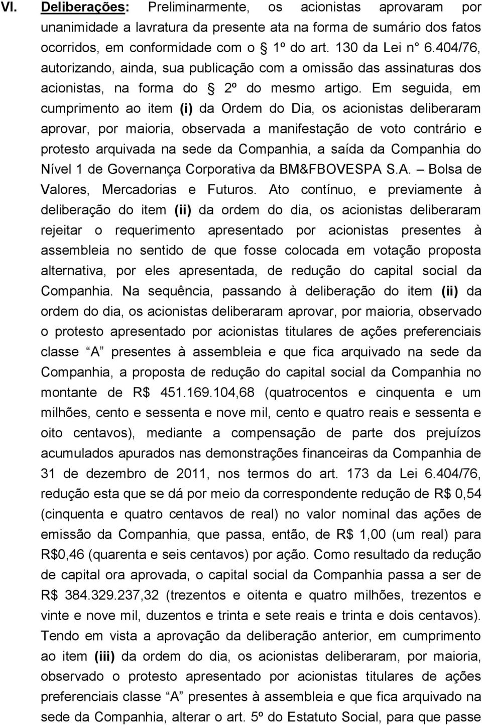 Em seguida, em cumprimento ao item (i) da Ordem do Dia, os acionistas deliberaram aprovar, por maioria, observada a manifestação de voto contrário e protesto arquivada na sede da Companhia, a saída