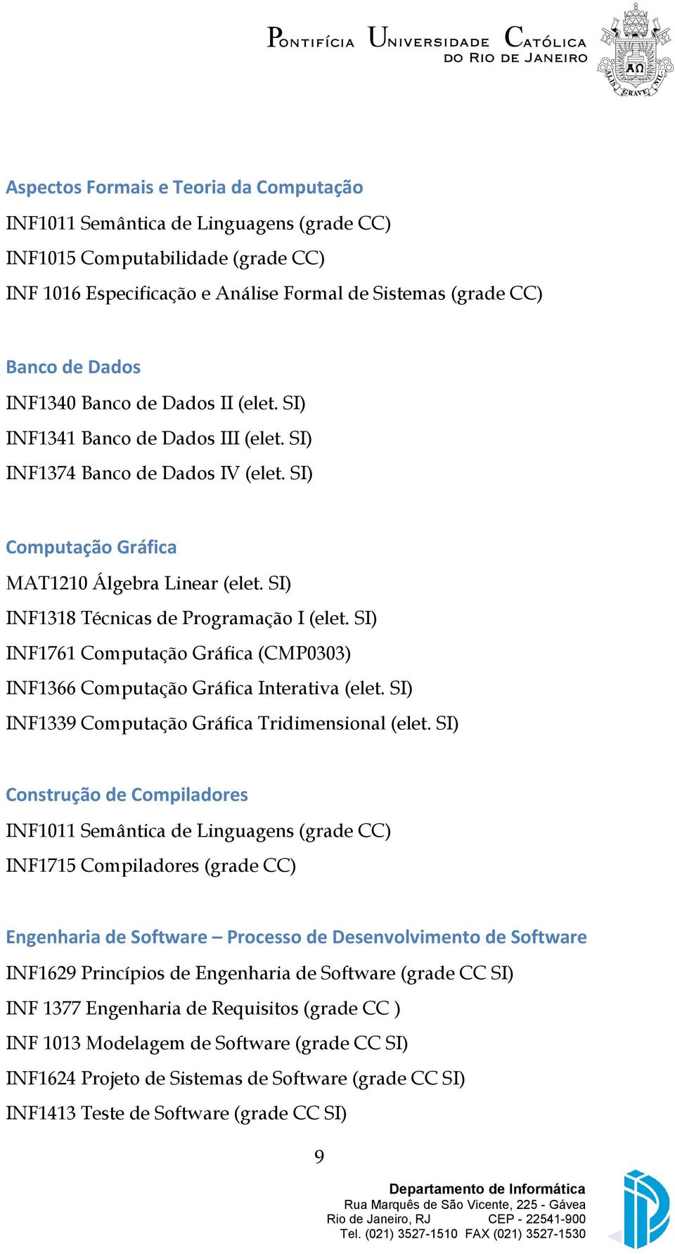 SI) INF1318 Técnicas de Programação I (elet. SI) INF1761 Computação Gráfica (CMP0303) INF1366 Computação Gráfica Interativa (elet. SI) INF1339 Computação Gráfica Tridimensional (elet.