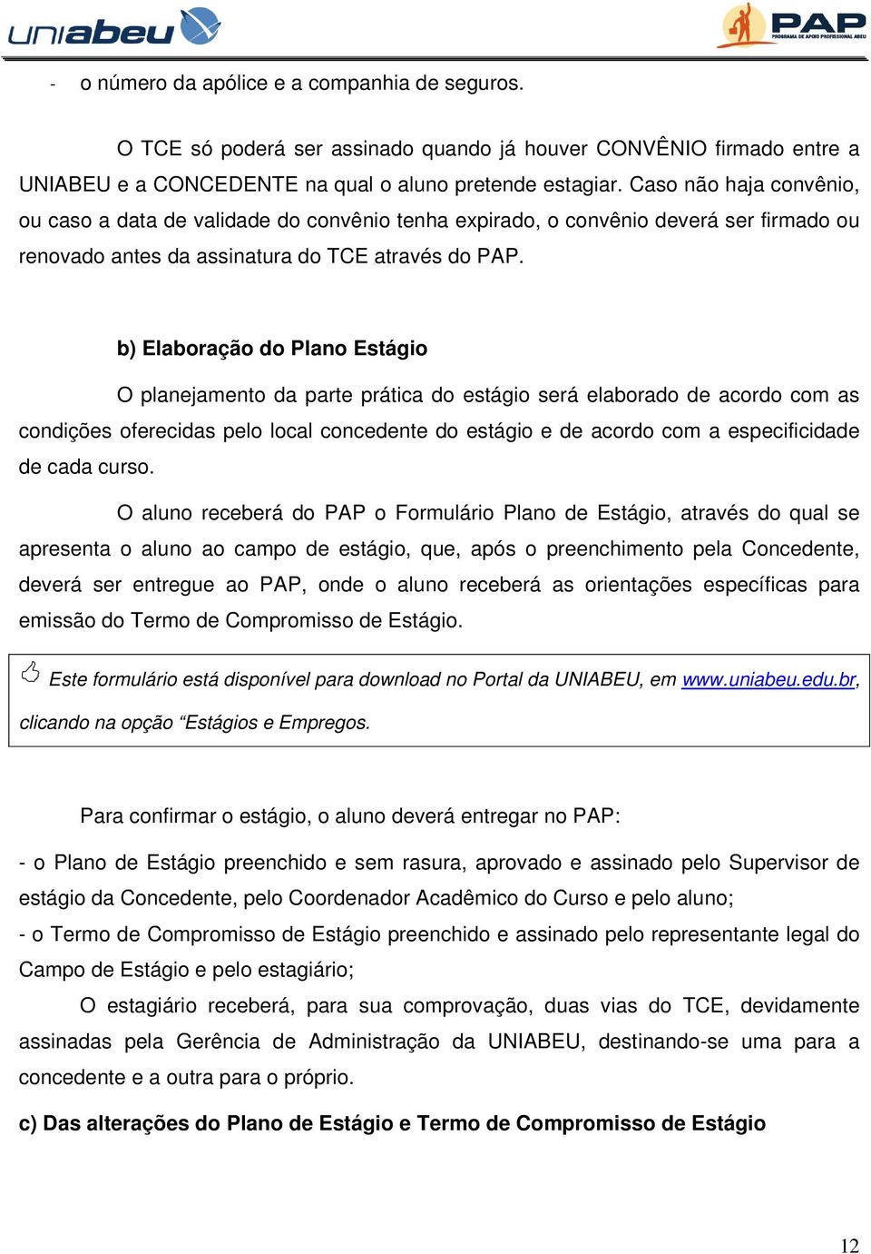 b) Elaboração do Plano Estágio O planejamento da parte prática do estágio será elaborado de acordo com as condições oferecidas pelo local concedente do estágio e de acordo com a especificidade de