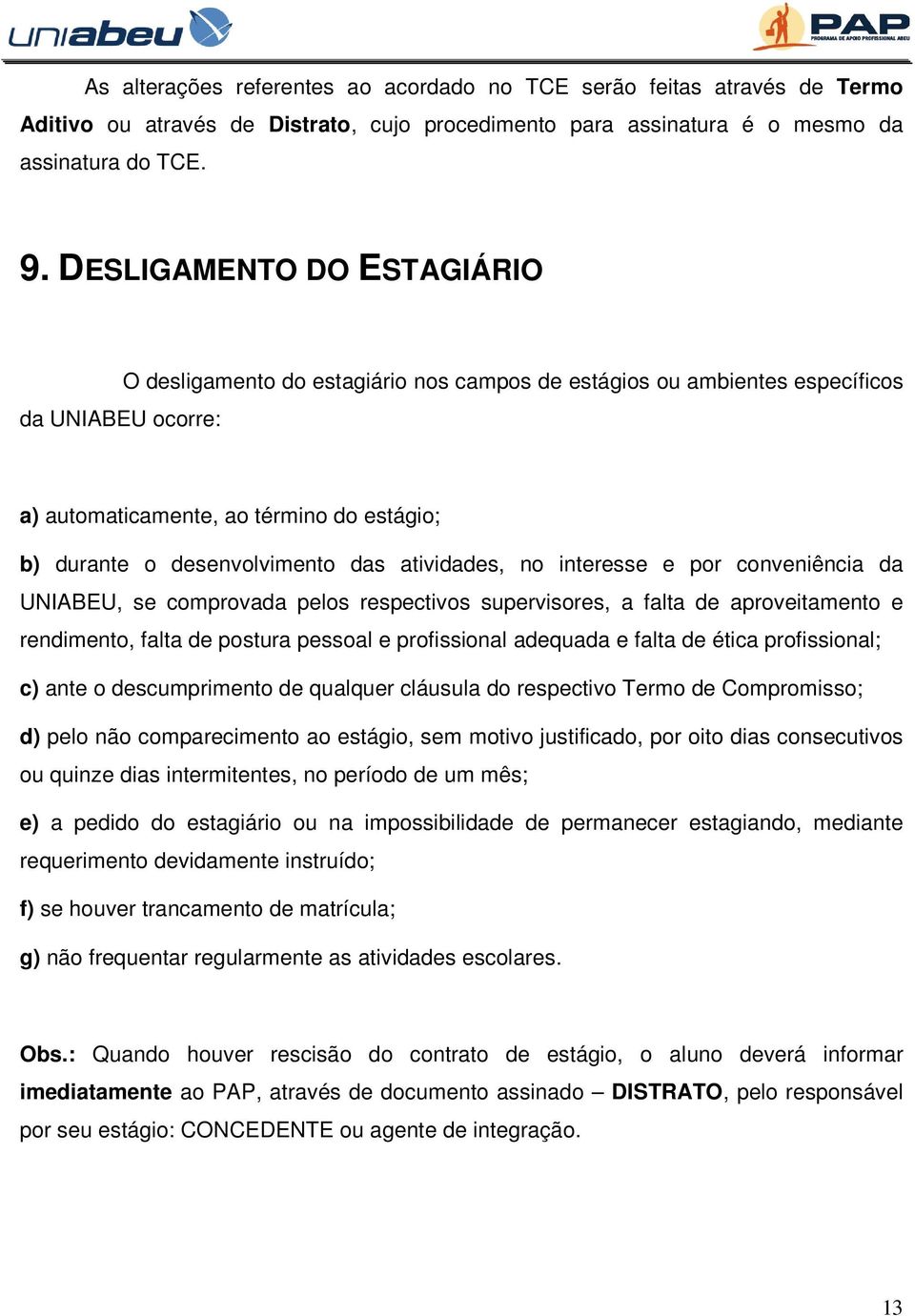 atividades, no interesse e por conveniência da UNIABEU, se comprovada pelos respectivos supervisores, a falta de aproveitamento e rendimento, falta de postura pessoal e profissional adequada e falta