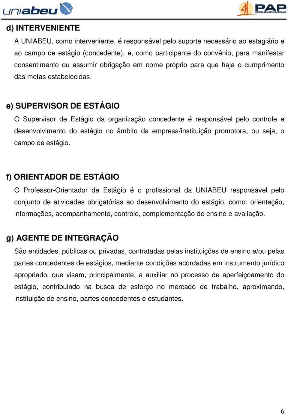 e) SUPERVISOR DE ESTÁGIO O Supervisor de Estágio da organização concedente é responsável pelo controle e desenvolvimento do estágio no âmbito da empresa/instituição promotora, ou seja, o campo de