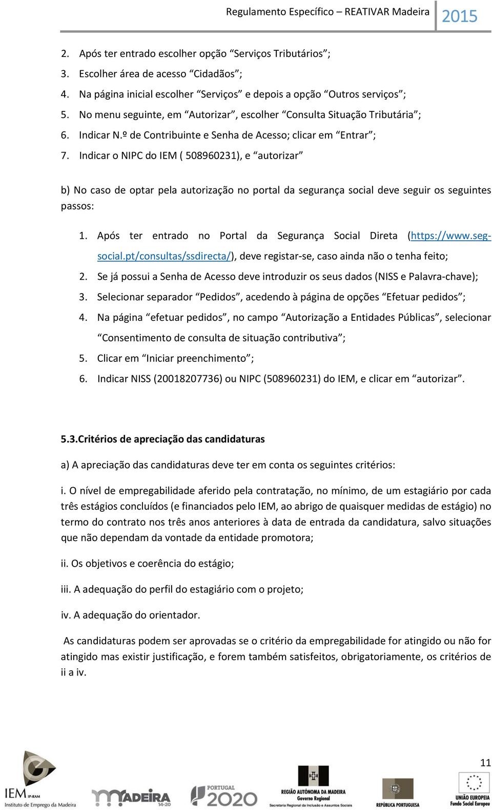 Indicar o NIPC do IEM ( 508960231), e autorizar b) No caso de optar pela autorização no portal da segurança social deve seguir os seguintes passos: 1.