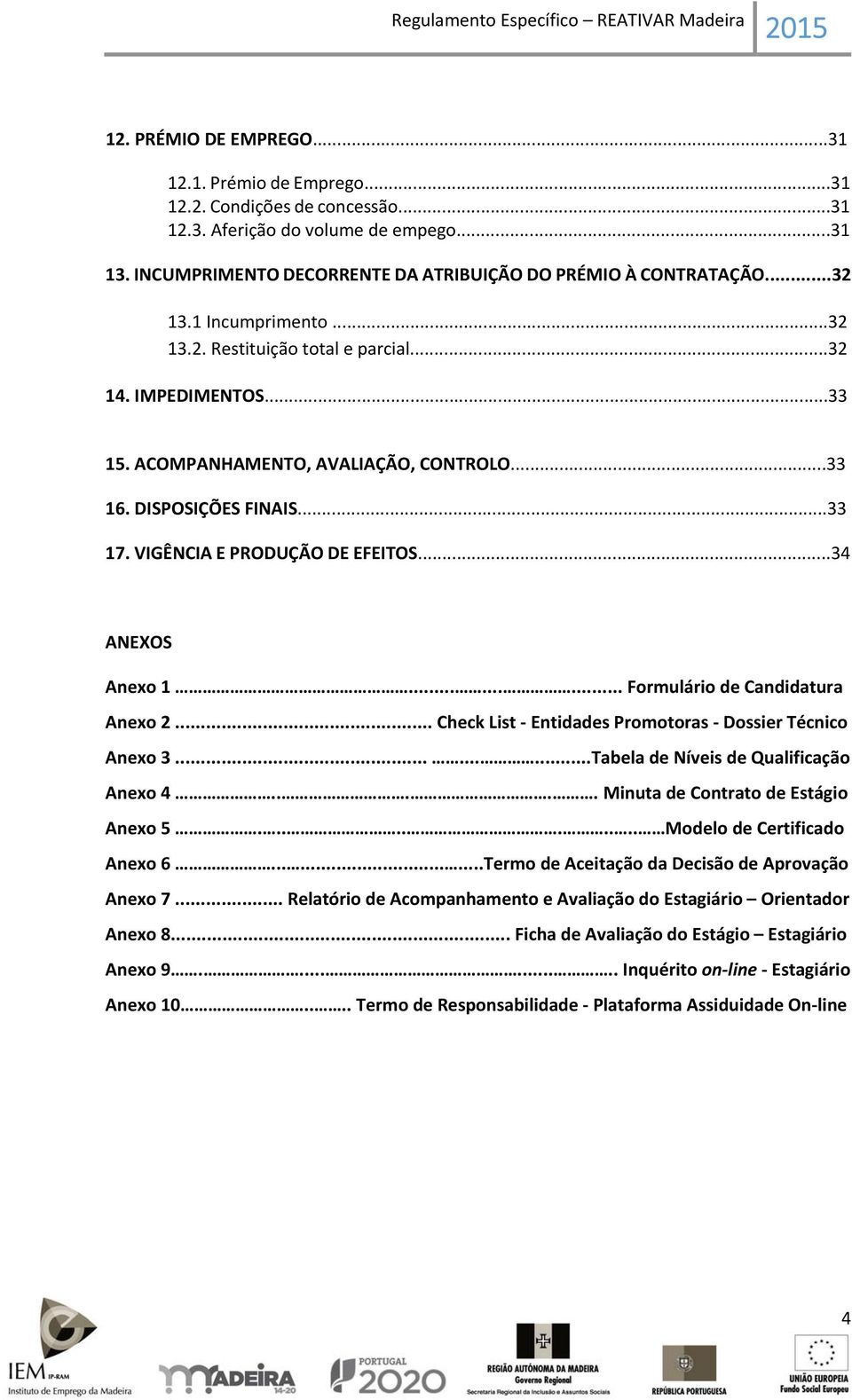 ..34 ANEXOS Anexo 1......... Formulário de Candidatura Anexo 2... Check List Entidades Promotoras Dossier Técnico Anexo 3.........Tabela de Níveis de Qualificação Anexo 4.