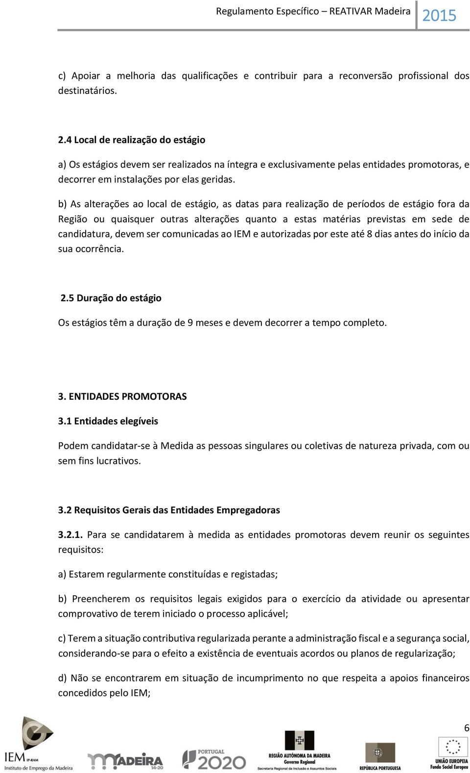 b) As alterações ao local de estágio, as datas para realização de períodos de estágio fora da Região ou quaisquer outras alterações quanto a estas matérias previstas em sede de candidatura, devem ser