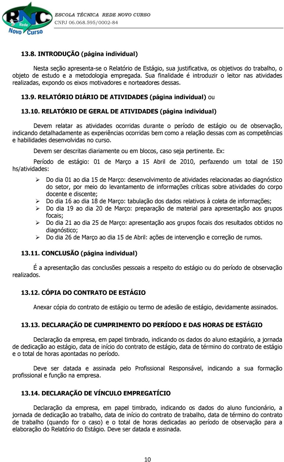 RELATÓRIO DE GERAL DE ATIVIDADES (página individual) Devem relatar as atividades ocorridas durante o período de estágio ou de observação, indicando detalhadamente as experiências ocorridas bem como a