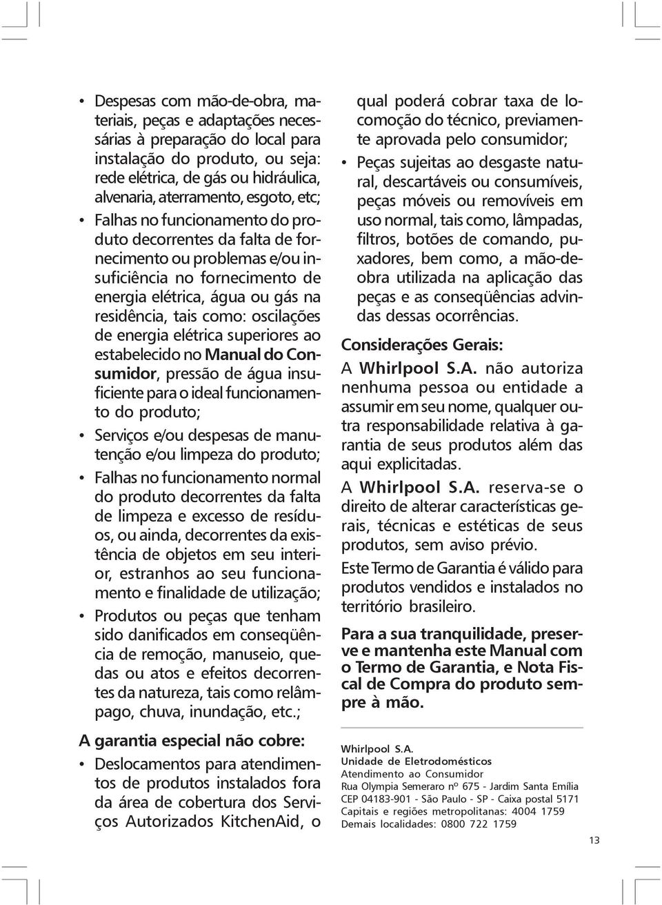 energia elétrica superiores ao estabelecido no Manual do Consumidor, pressão de água insuficiente para o ideal funcionamento do produto; Serviços e/ou despesas de manutenção e/ou limpeza do produto;