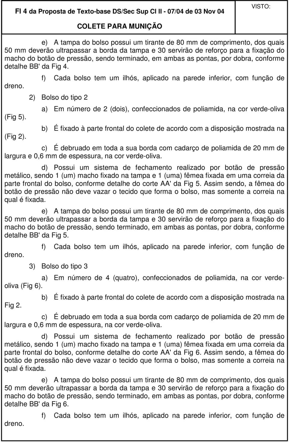 f) Cada bolso tem um ilhós, aplicado na parede inferior, com função de 2) Bolso do tipo 2 a) Em número de 2 (dois), confeccionados de poliamida, na cor verde-oliva b) É fixado à parte frontal do