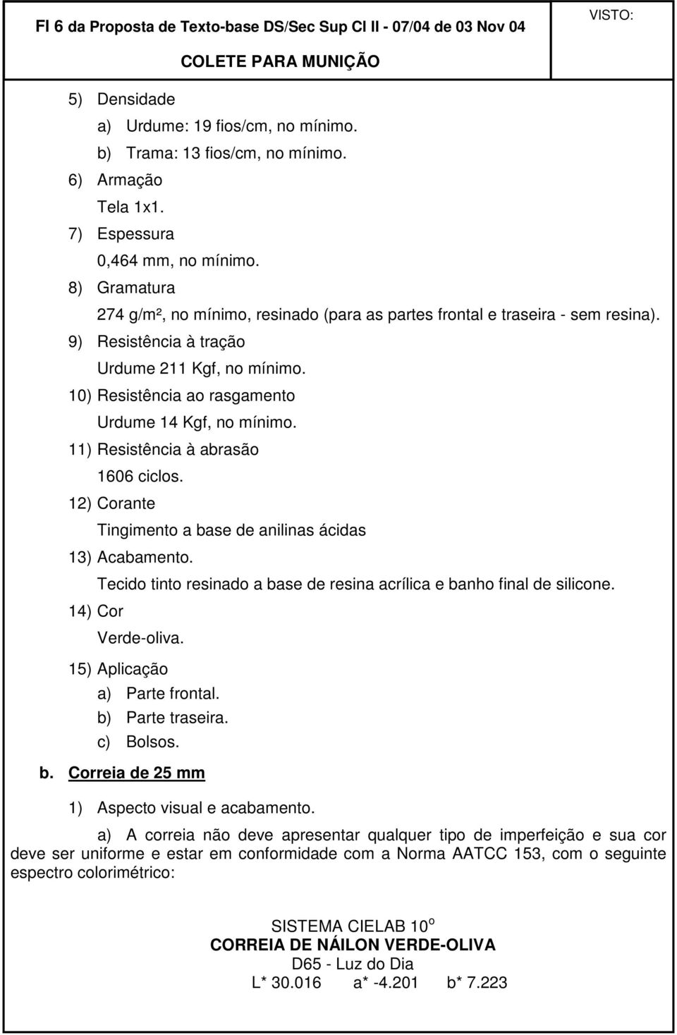 10) Resistência ao rasgamento Urdume 14 Kgf, no mínimo. 11) Resistência à abrasão 1606 ciclos. 12) Corante Tingimento a base de anilinas ácidas 13) Acabamento.