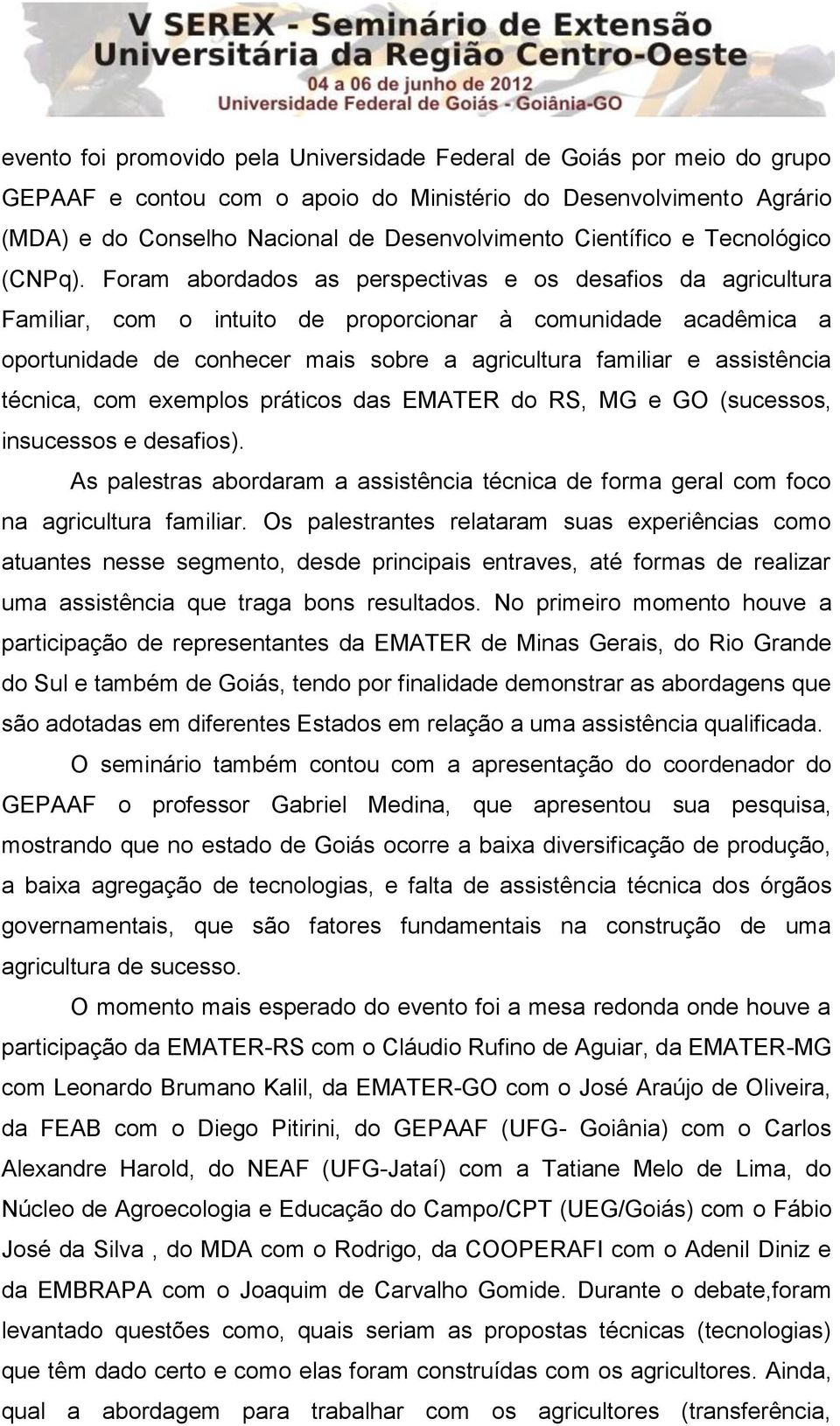 Foram abordados as perspectivas e os desafios da agricultura Familiar, com o intuito de proporcionar à comunidade acadêmica a oportunidade de conhecer mais sobre a agricultura familiar e assistência