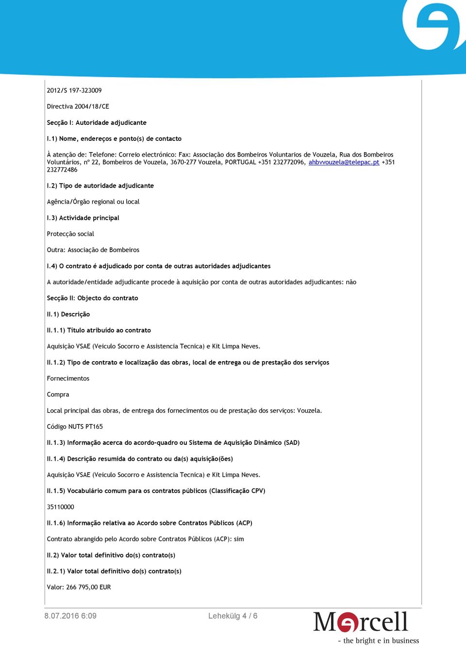 Vouzela, 3670-277 Vouzela, PORTUGAL +351 232772096, ahbvvouzela@telepac.pt +351 232772486 I.2) Tipo de autoridade adjudicante Agência/Órgão regional ou local I.