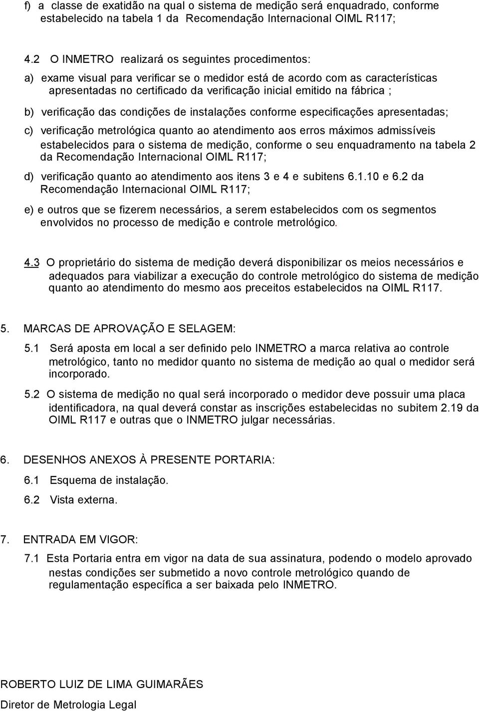 fábrica ; b) verificação das condições de instalações conforme especificações apresentadas; c) verificação metrológica quanto ao atendimento aos erros máximos admissíveis estabelecidos para o sistema