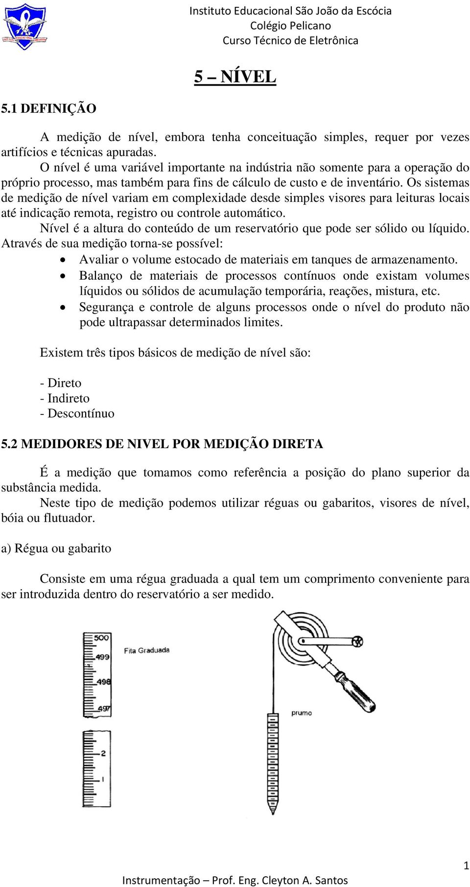 Os sistemas de medição de nível variam em complexidade desde simples visores para leituras locais até indicação remota, registro ou controle automático.