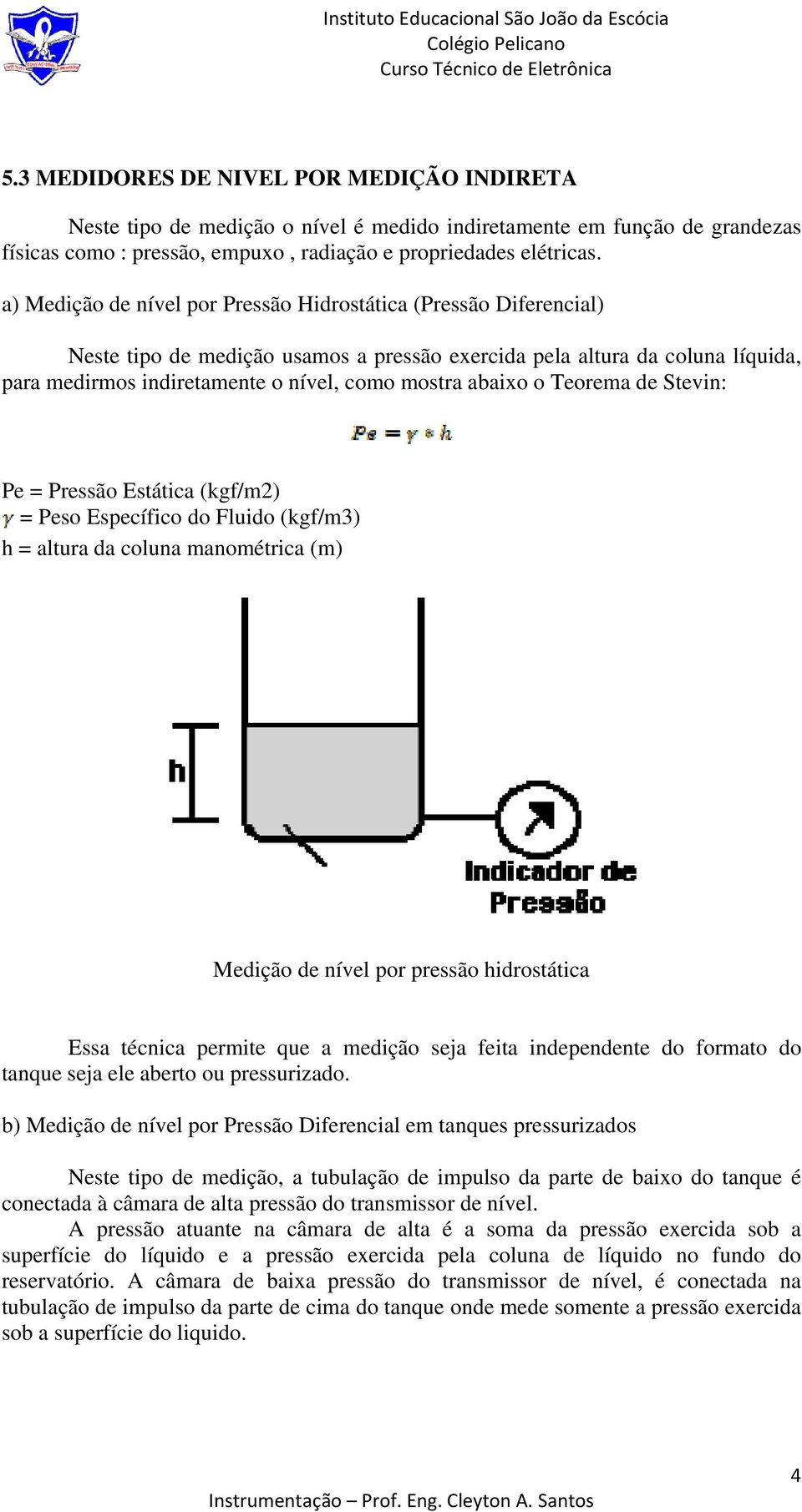 abaixo o Teorema de Stevin: Pe = Pressão Estática (kgf/m2) = Peso Específico do Fluido (kgf/m3) h = altura da coluna manométrica (m) Medição de nível por pressão hidrostática Essa técnica permite que