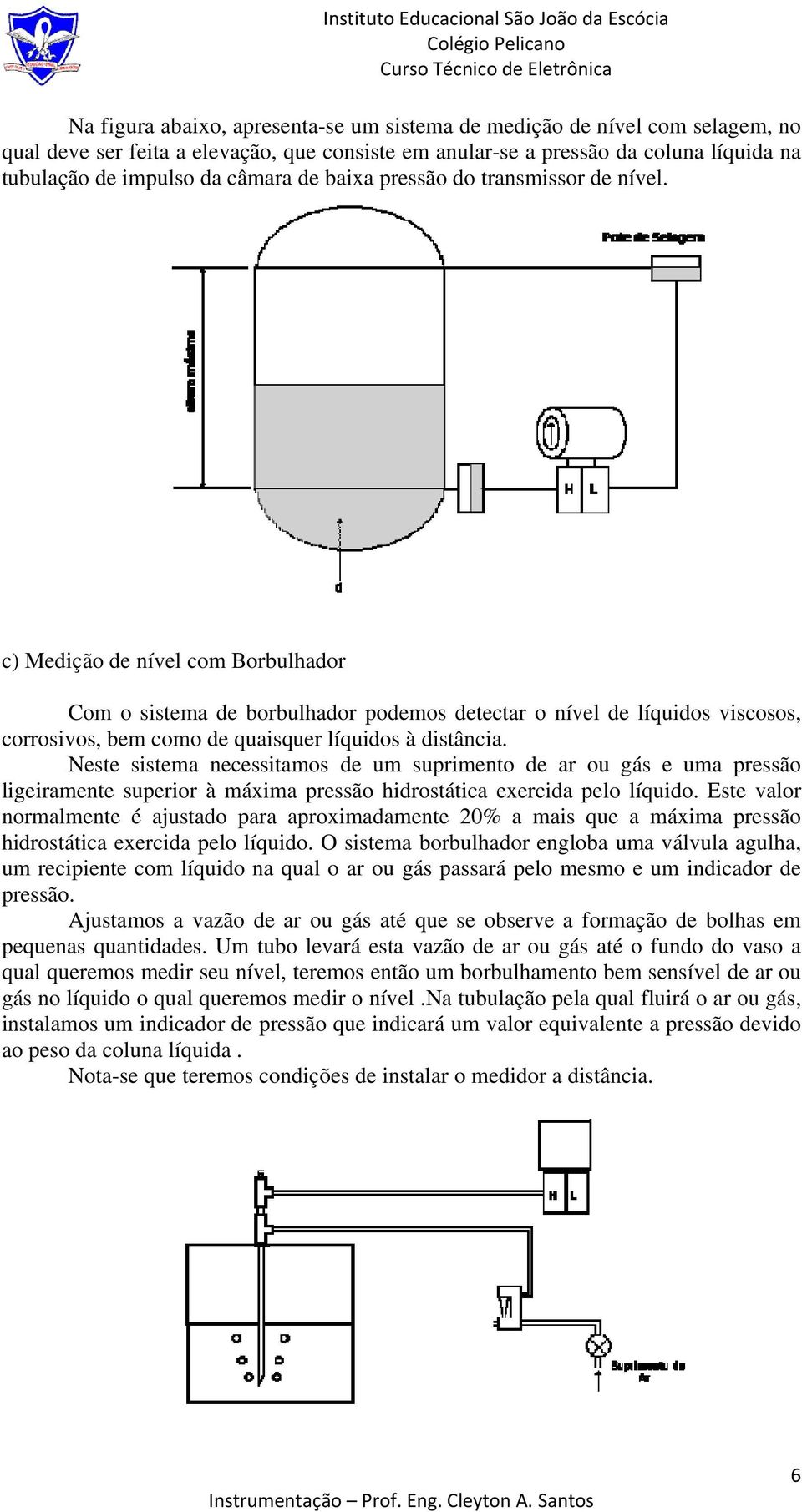 c) Medição de nível com Borbulhador Com o sistema de borbulhador podemos detectar o nível de líquidos viscosos, corrosivos, bem como de quaisquer líquidos à distância.