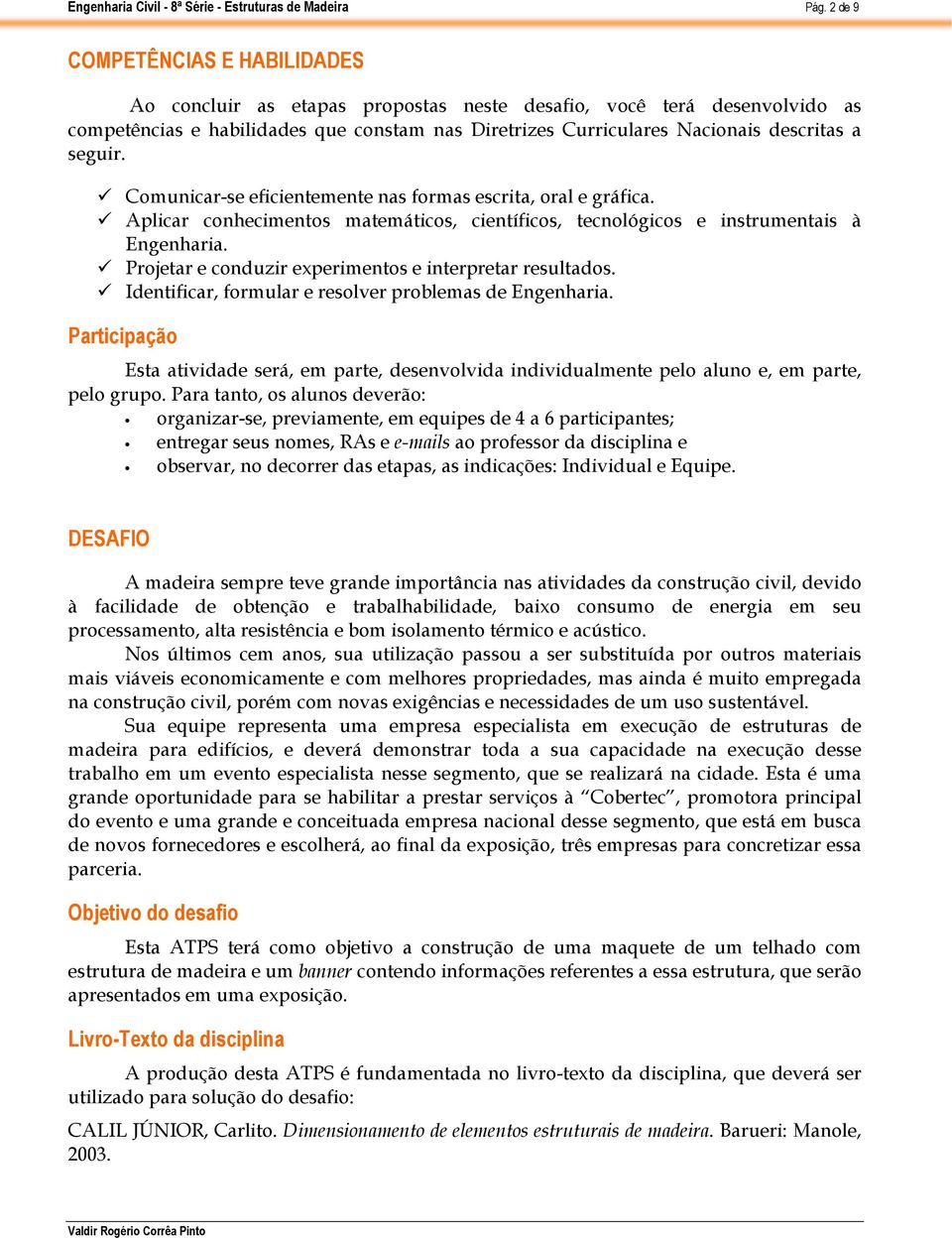 Projetar e conduzir experimentos e interpretar resultados. Identificar, formular e resolver problemas de Engenharia.