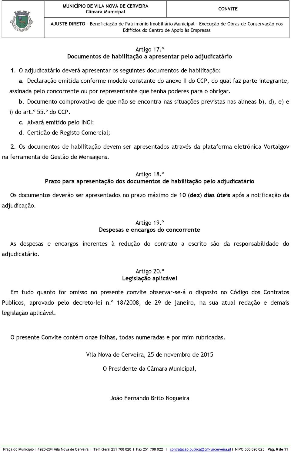 Documento comprovativo de que não se encontra nas situações previstas nas alíneas b), d), e) e i) do art.º 55.º do CCP. c. Alvará emitido pelo INCI; d. Certidão de Registo Comercial; 2.