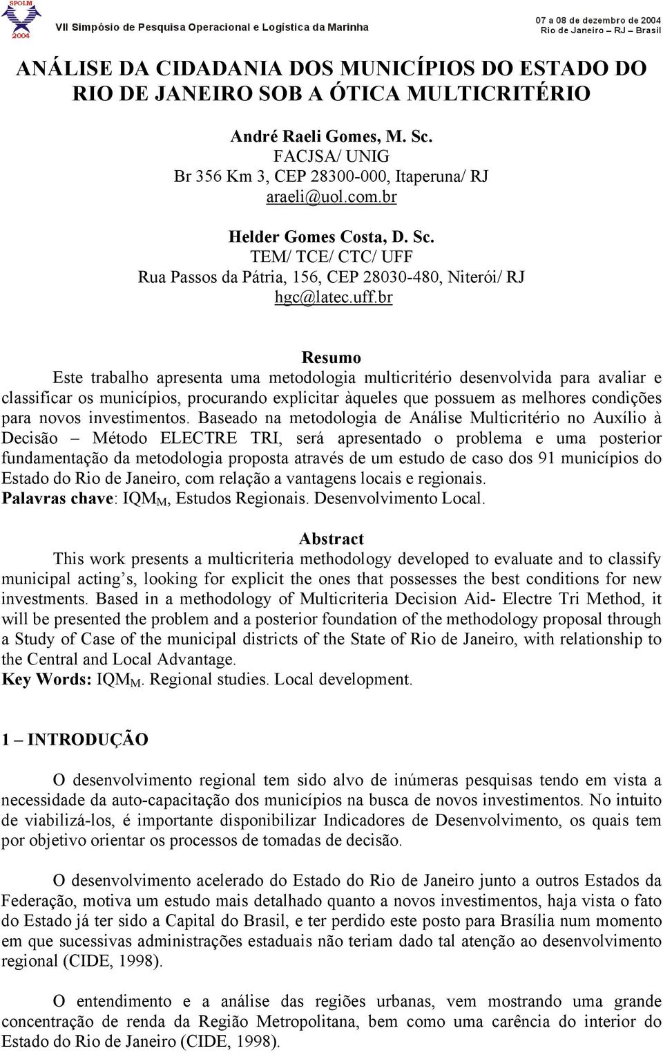 br Resumo Este trabalho apresenta uma metodologia multicritério desenvolvida para avaliar e classificar os municípios, procurando explicitar àqueles que possuem as melhores condições para novos