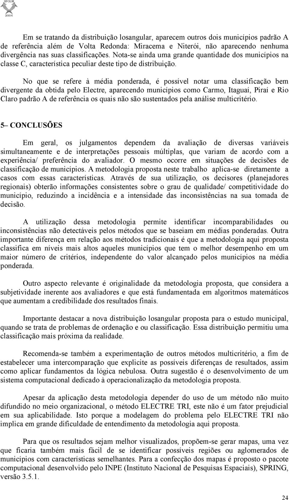 No que se refere à média ponderada, é possível notar uma classificação bem divergente da obtida pelo Electre, aparecendo municípios como Carmo, Itaguaí, Piraí e Rio Claro padrão A de referência os