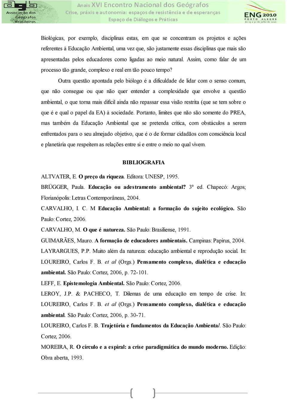 Outra questão apontada pelo biólogo é a dificuldade de lidar com o senso comum, que não consegue ou que não quer entender a complexidade que envolve a questão ambiental, o que torna mais difícil