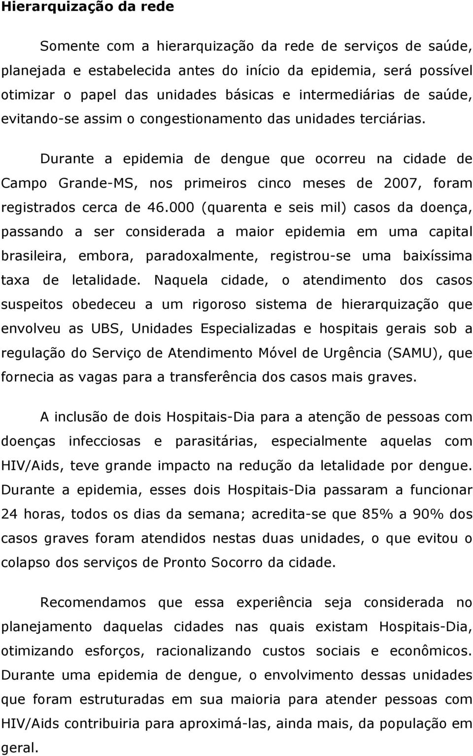 Durante a epidemia de dengue que ocorreu na cidade de Campo Grande-MS, nos primeiros cinco meses de 2007, foram registrados cerca de 46.