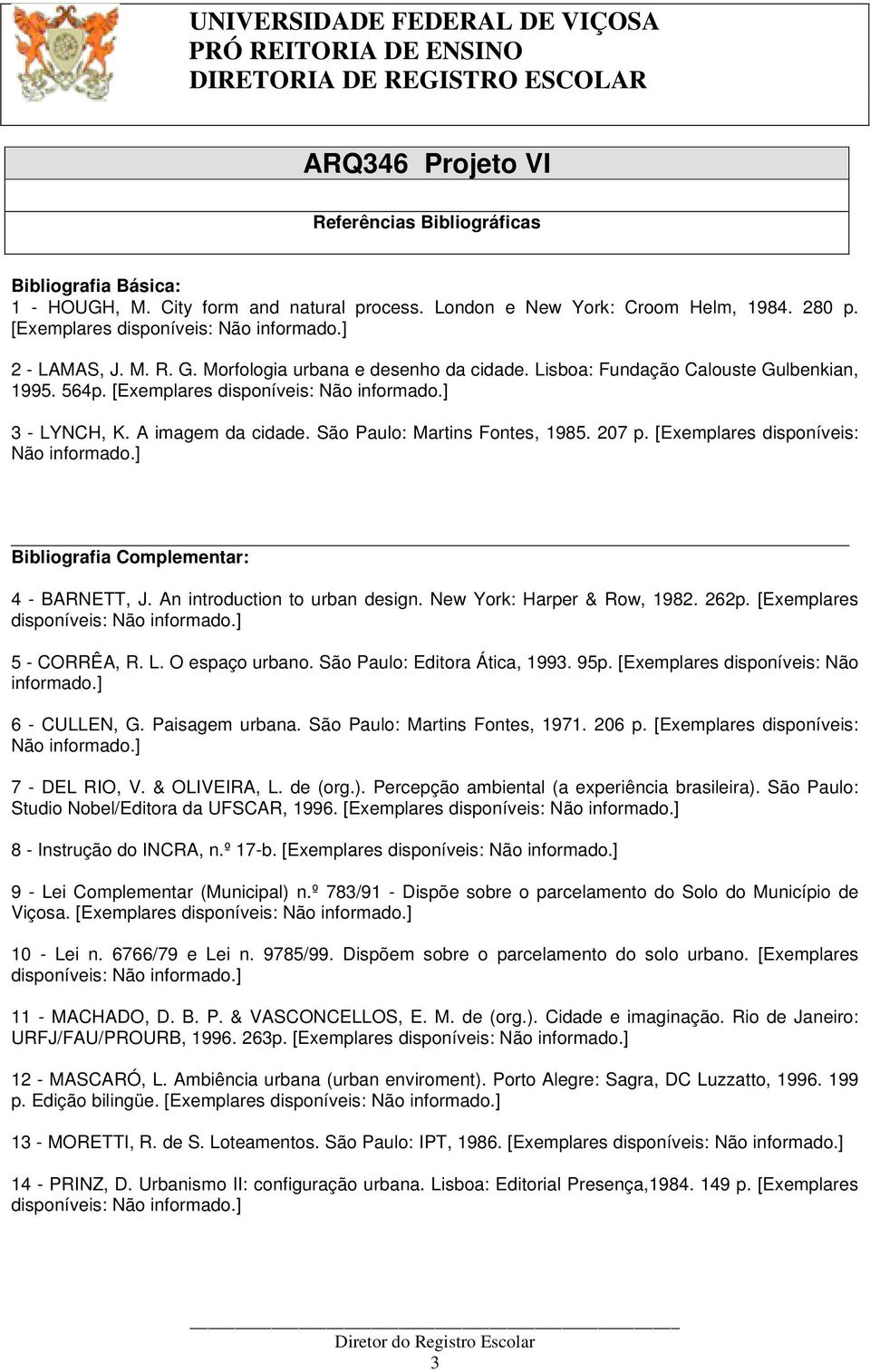 [Exemplares disponíveis: Não informado.] Bibliografia Complementar: 4 - BARNETT, J. An introduction to urban design. New York: Harper & Row, 1982. 262p. [Exemplares 5 - CORRÊA, R. L. O espaço urbano.