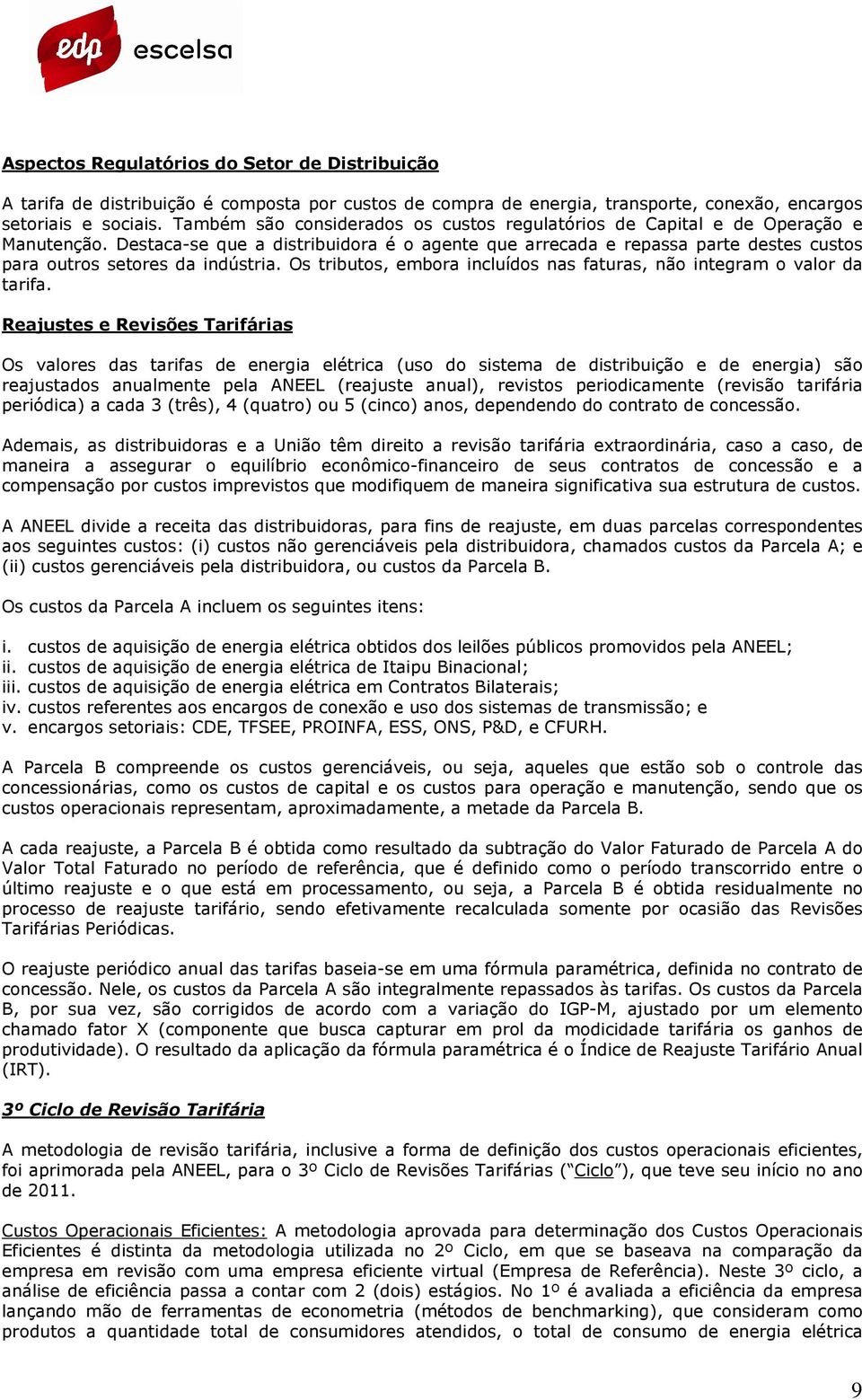 Destaca-se que a distribuidora é o agente que arrecada e repassa parte destes custos para outros setores da indústria. Os tributos, embora incluídos nas faturas, não integram o valor da tarifa.