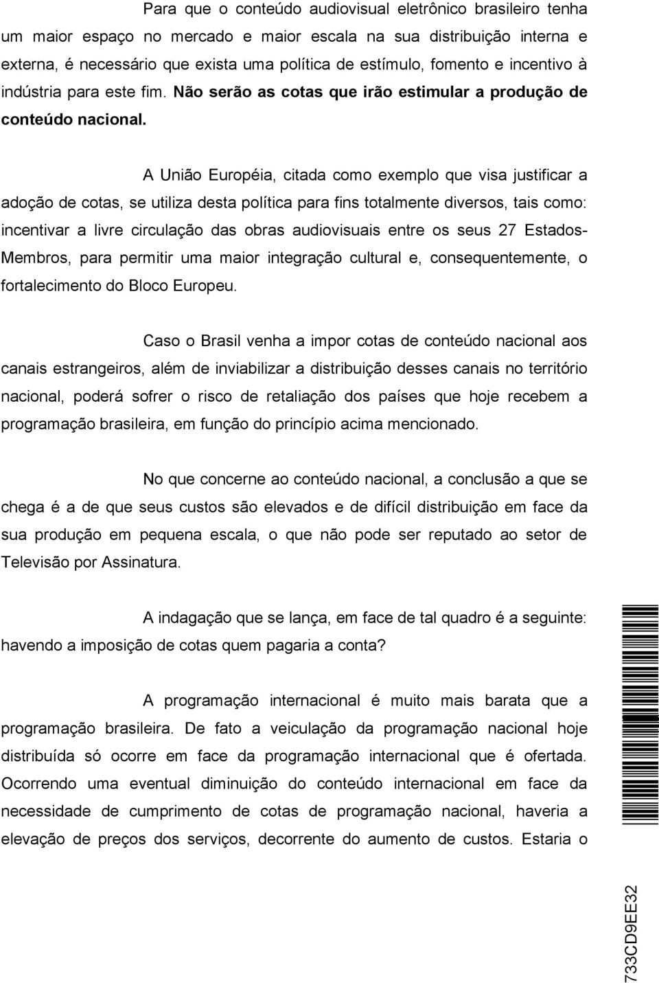 A União Européia, citada como exemplo que visa justificar a adoção de cotas, se utiliza desta política para fins totalmente diversos, tais como: incentivar a livre circulação das obras audiovisuais