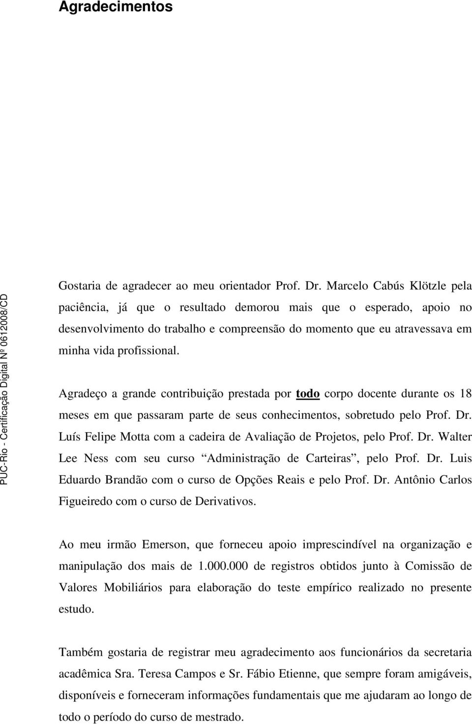 Agradeço a grande contribuição prestada por todo corpo docente durante os 18 meses em que passaram parte de seus conhecimentos, sobretudo pelo Prof. Dr.