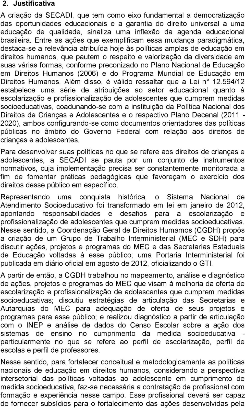 Entre as ações que exemplificam essa mudança paradigmática, destaca-se a relevância atribuída hoje às políticas amplas de educação em direitos humanos, que pautem o respeito e valorização da