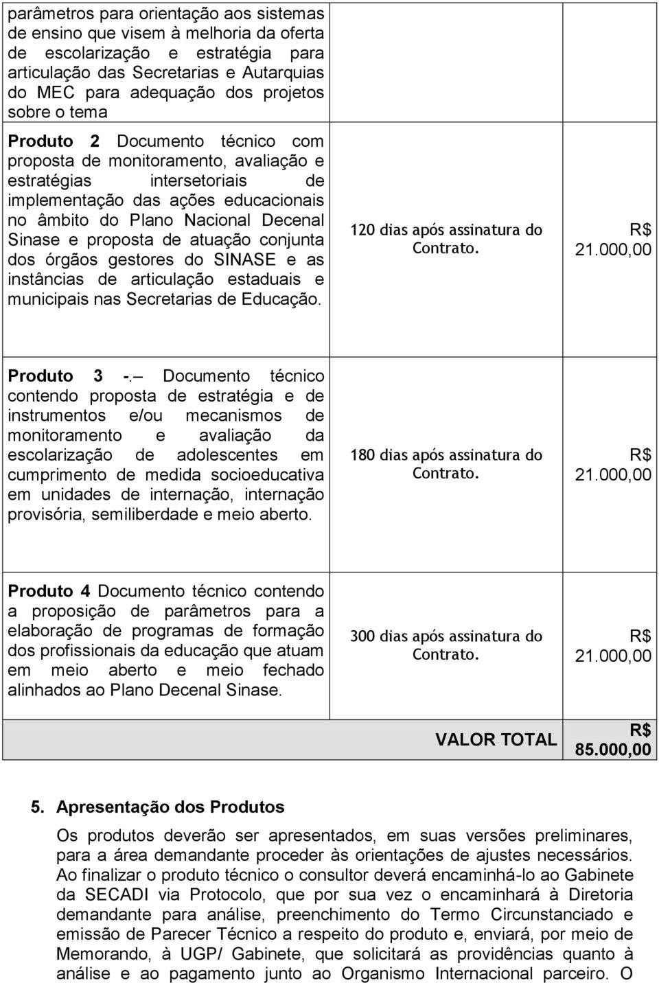 atuação conjunta dos órgãos gestores do SINASE e as instâncias de articulação estaduais e municipais nas Secretarias de Educação. 120 dias após assinatura do Contrato. 21.000,00 Produto 3 -.