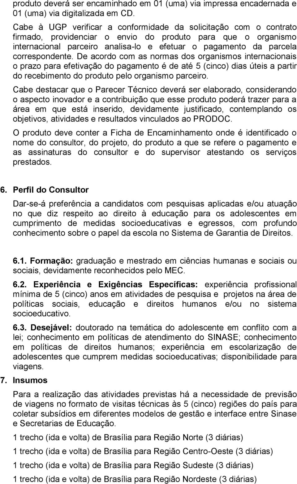 correspondente. De acordo com as normas dos organismos internacionais o prazo para efetivação do pagamento é de até 5 (cinco) dias úteis a partir do recebimento do produto pelo organismo parceiro.