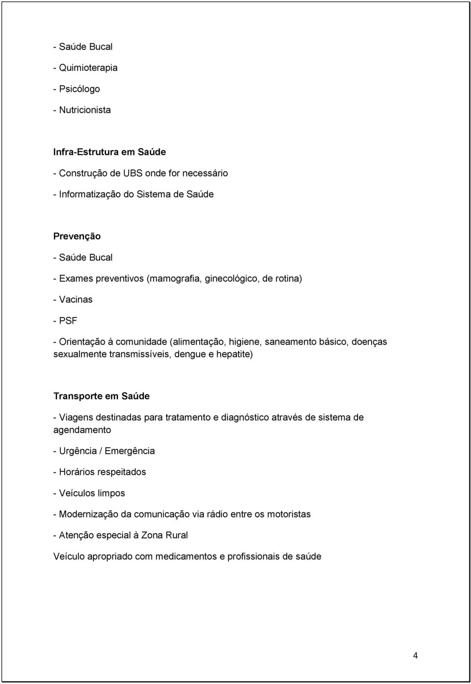 transmissíveis, dengue e hepatite) Transporte em Saúde - Viagens destinadas para tratamento e diagnóstico através de sistema de agendamento - Urgência / Emergência - Horários