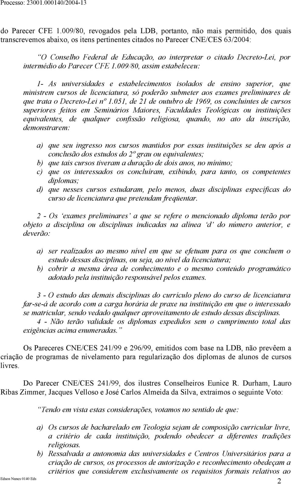 citado Decreto-Lei, por intermédio 009/80, assim estabeleceu: 1- As universidades e estabelecimentos isolados de ensino superior, que ministrem cursos de licenciatura, só poderão submeter aos exames