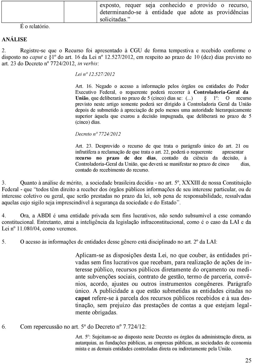 527/2012, em respeito ao prazo de 10 (dez) dias previsto no art. 23 do Decreto nº 7724/2012, in verbis: Lei nº 12.527/2012 Art. 16.