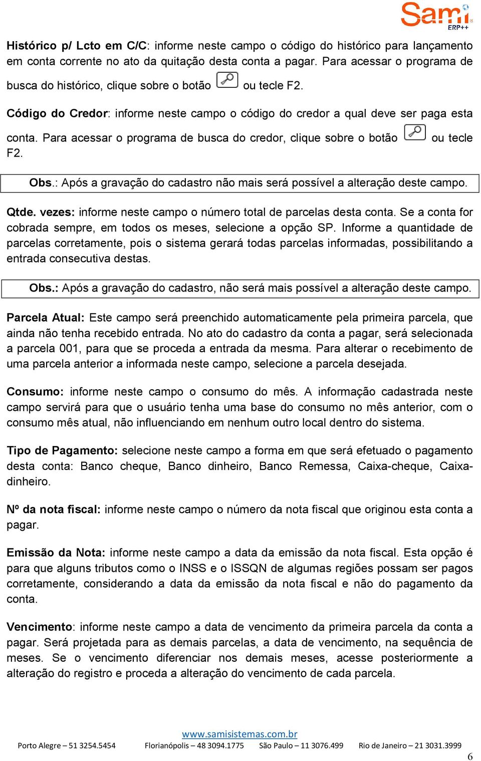 Para acessar o programa de busca do credor, clique sobre o botão F2. ou tecle Obs.: Após a gravação do cadastro não mais será possível a alteração deste campo. Qtde.