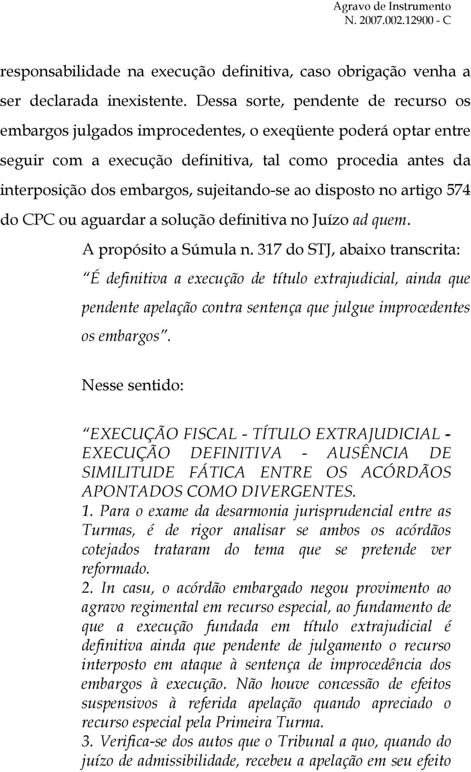 sujeitando-se ao disposto no artigo 574 do CPC ou aguardar a solução definitiva no Juízo ad quem. A propósito a Súmula n.