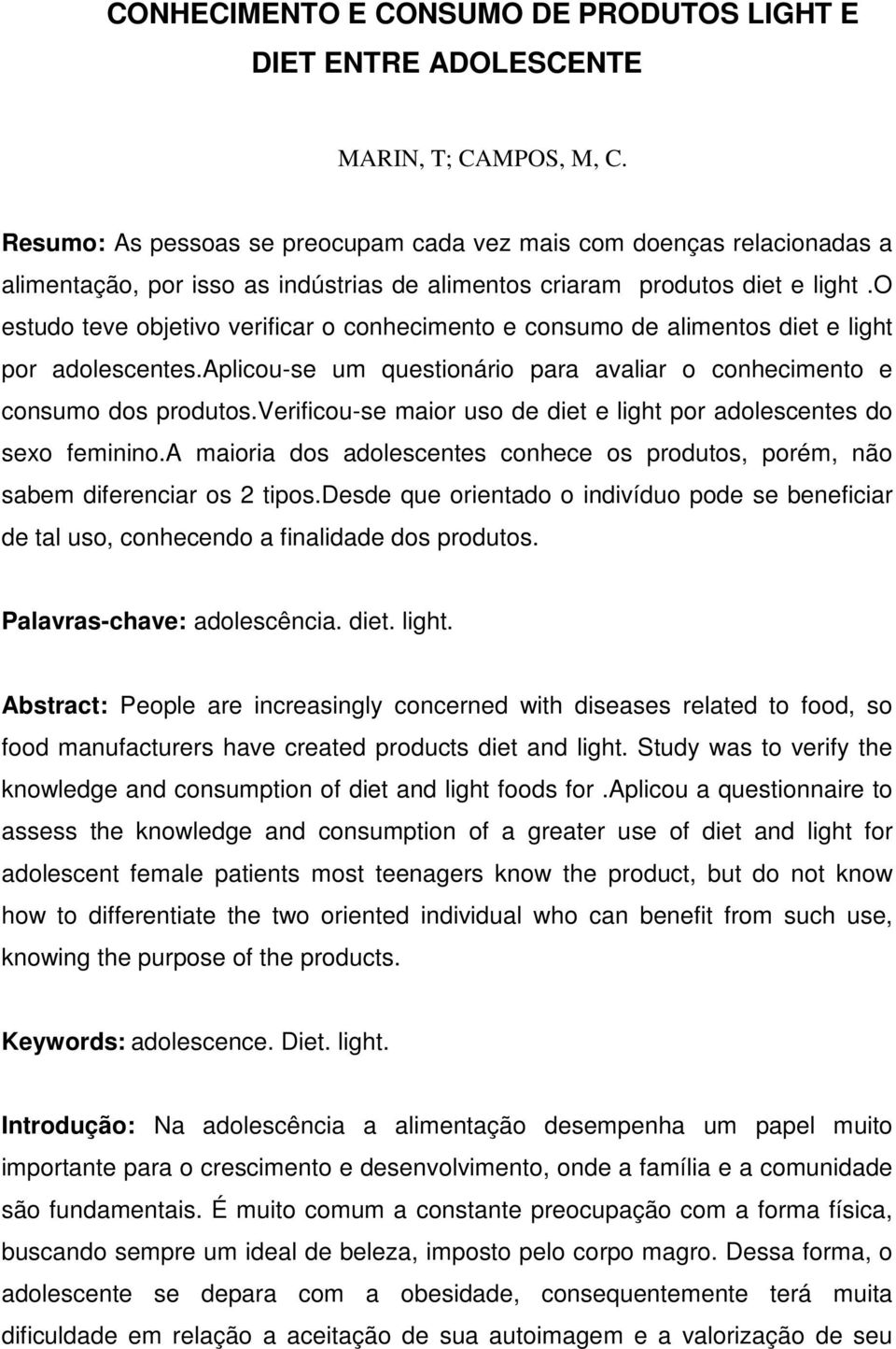 o estudo teve objetivo verificar o conhecimento e consumo de alimentos diet e light por adolescentes.aplicou-se um questionário para avaliar o conhecimento e consumo dos produtos.