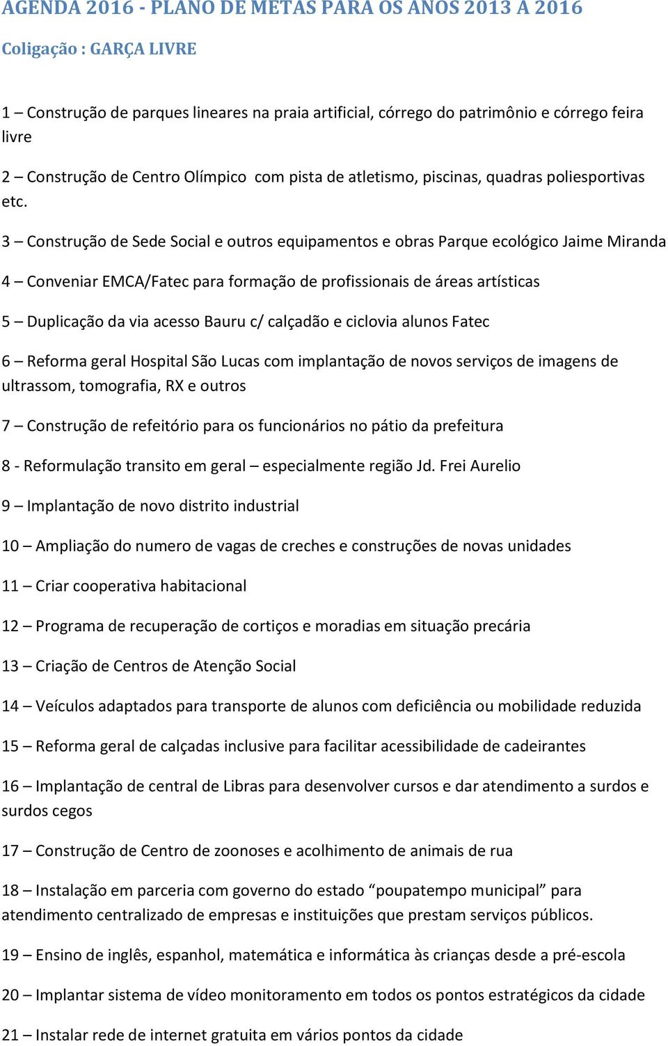 3 Construção de Sede Social e outros equipamentos e obras Parque ecológico Jaime Miranda 4 Conveniar EMCA/Fatec para formação de profissionais de áreas artísticas 5 Duplicação da via acesso Bauru c/