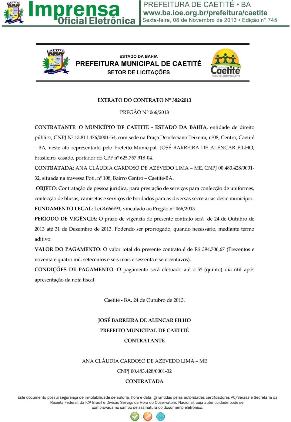 OBJETO: Contratação de pessoa jurídica, para prestação de serviços para confecção de uniformes, confecção de blusas, camisetas e serviços de bordados para as diversas secretarias deste município.