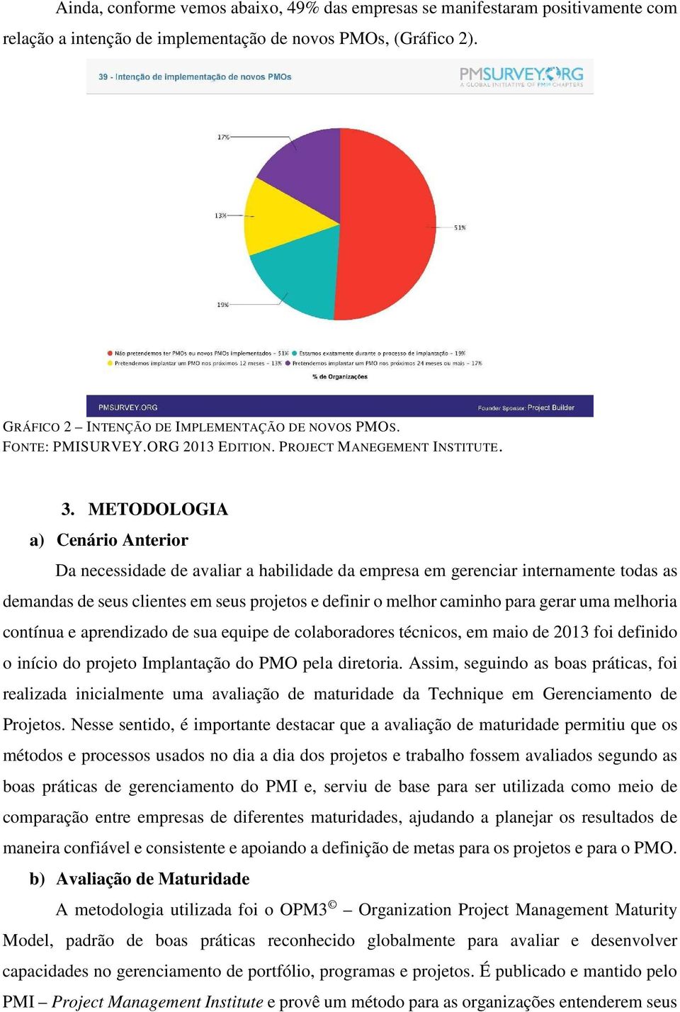 METODOLOGIA a) Cenário Anterior Da necessidade de avaliar a habilidade da empresa em gerenciar internamente todas as demandas de seus clientes em seus projetos e definir o melhor caminho para gerar