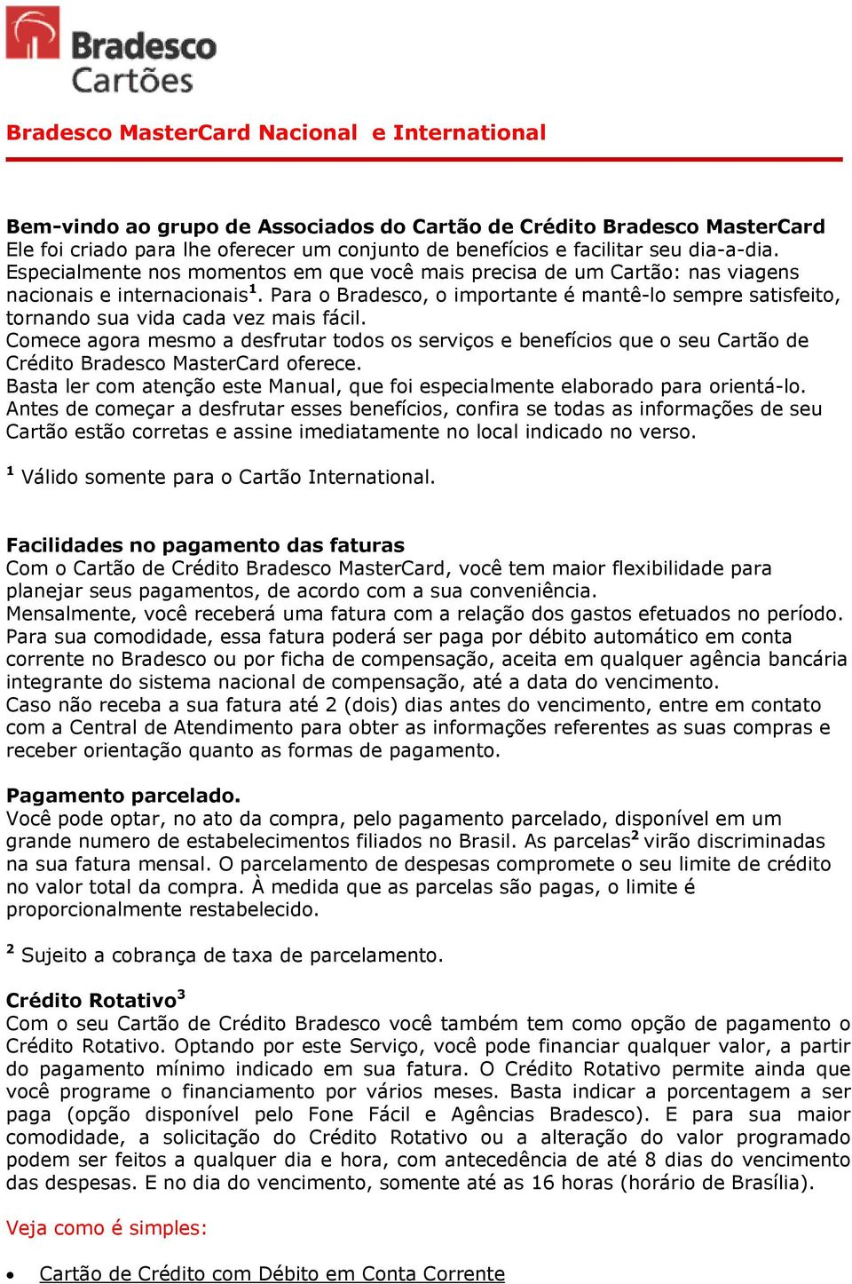 Para o Bradesco, o importante é mantê-lo sempre satisfeito, tornando sua vida cada vez mais fácil.