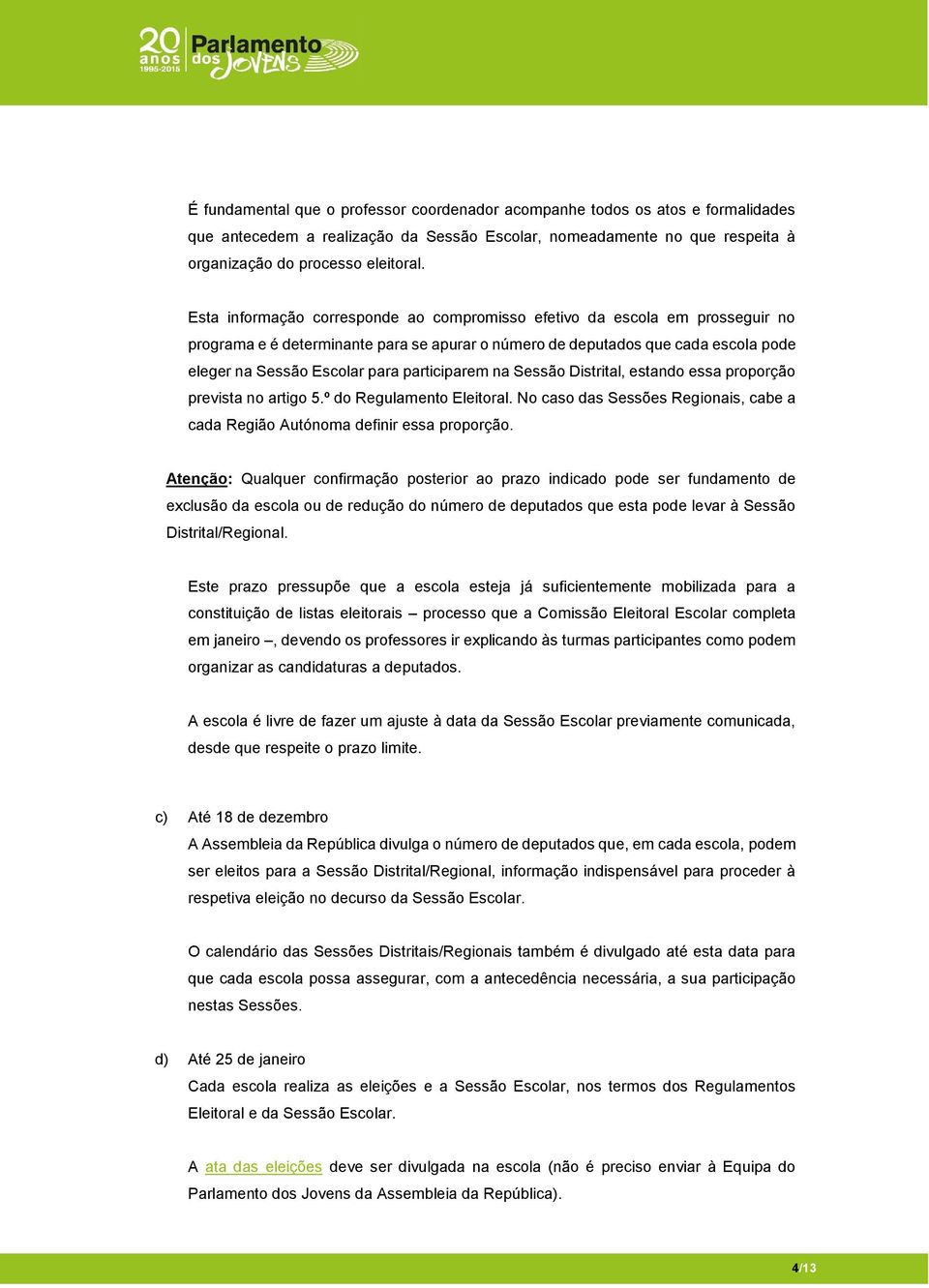 participarem na Sessão Distrital, estando essa proporção prevista no artigo 5.º do Regulamento Eleitoral. No caso das Sessões Regionais, cabe a cada Região Autónoma definir essa proporção.