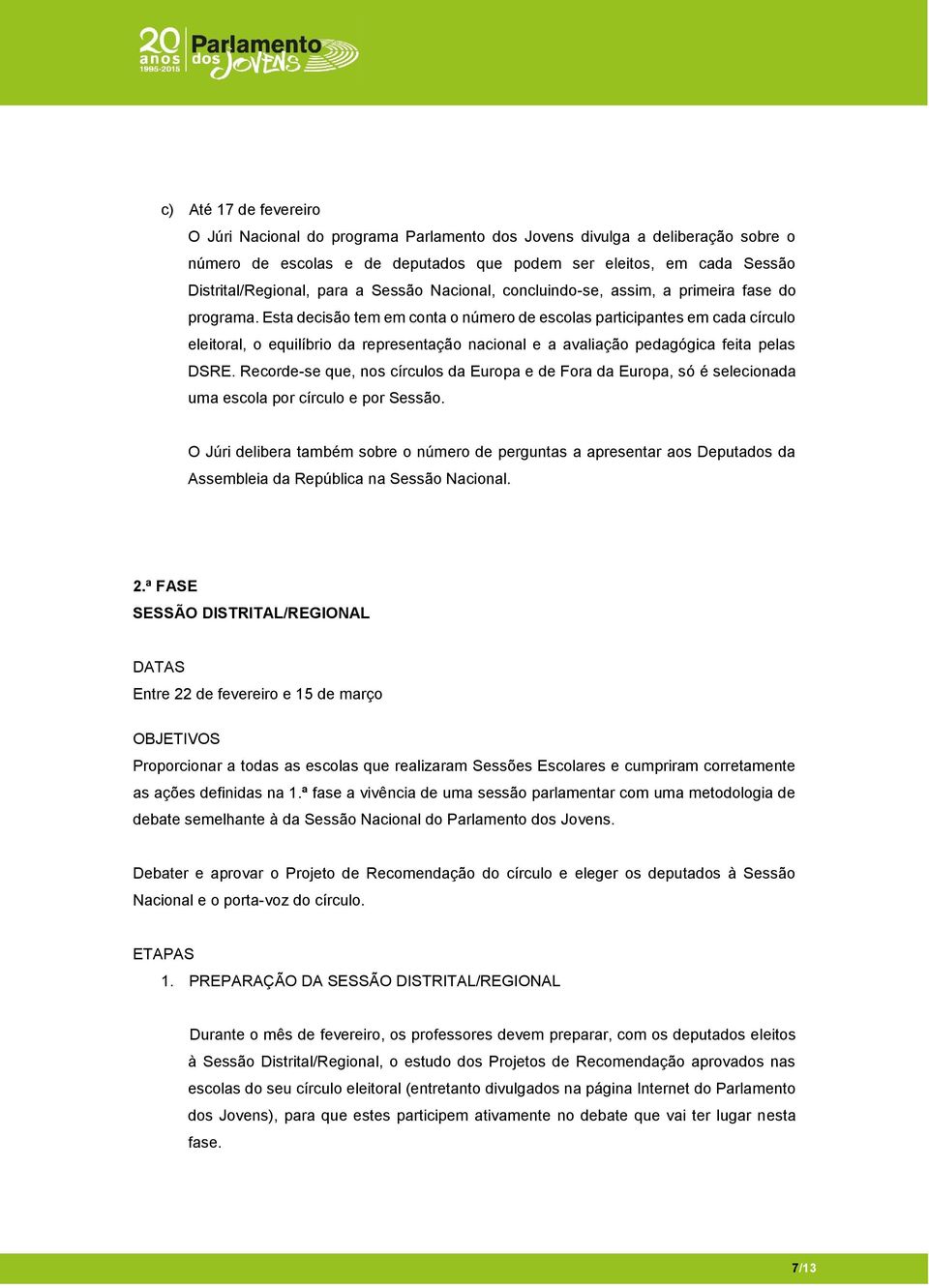 Esta decisão tem em conta o número de escolas participantes em cada círculo eleitoral, o equilíbrio da representação nacional e a avaliação pedagógica feita pelas DSRE.