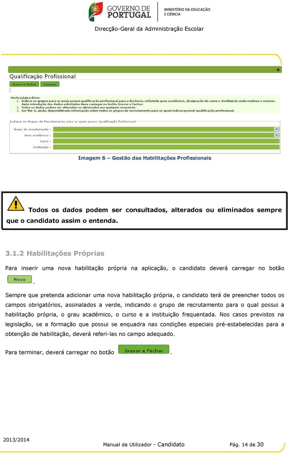 Sempre que pretenda adicionar uma nova habilitação própria, o candidato terá de preencher todos os campos obrigatórios, assinalados a verde, indicando o grupo de recrutamento para o qual possui a