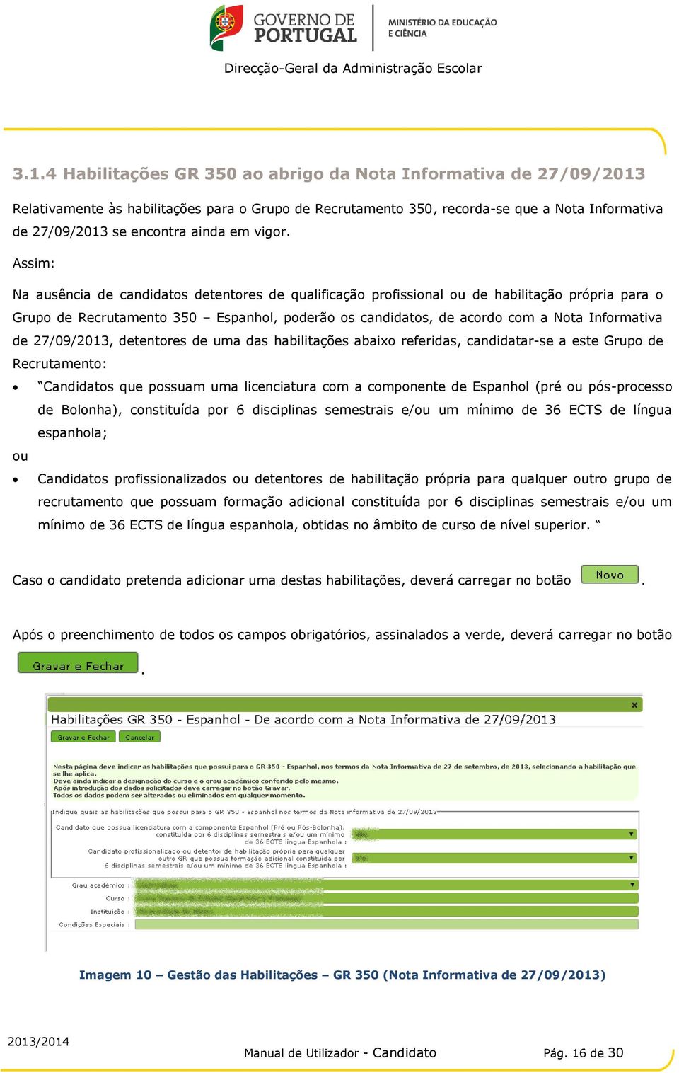 Assim: Na ausência de candidatos detentores de qualificação profissional ou de habilitação própria para o Grupo de Recrutamento 350 Espanhol, poderão os candidatos, de acordo com a Nota Informativa