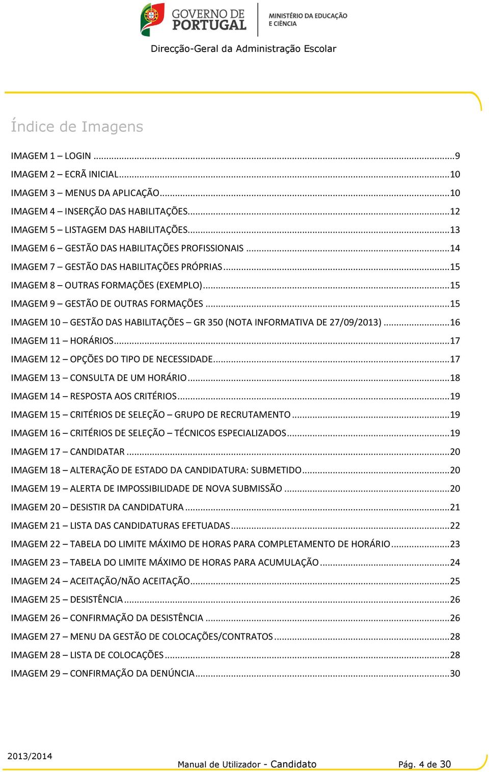 .. 15 IMAGEM 10 GESTÃO DAS HABILITAÇÕES GR 350 (NOTA INFORMATIVA DE 27/09/2013)... 16 IMAGEM 11 HORÁRIOS... 17 IMAGEM 12 OPÇÕES DO TIPO DE NECESSIDADE... 17 IMAGEM 13 CONSULTA DE UM HORÁRIO.