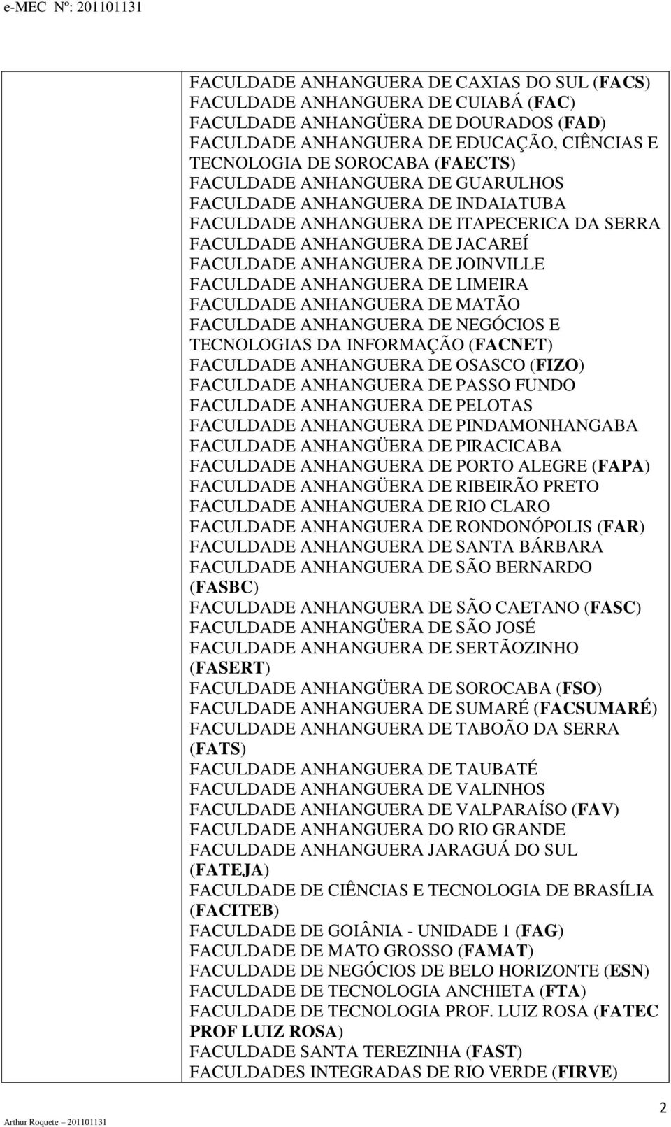 ANHANGUERA DE LIMEIRA FACULDADE ANHANGUERA DE MATÃO FACULDADE ANHANGUERA DE NEGÓCIOS E TECNOLOGIAS DA INFORMAÇÃO (FACNET) FACULDADE ANHANGUERA DE OSASCO (FIZO) FACULDADE ANHANGUERA DE PASSO FUNDO