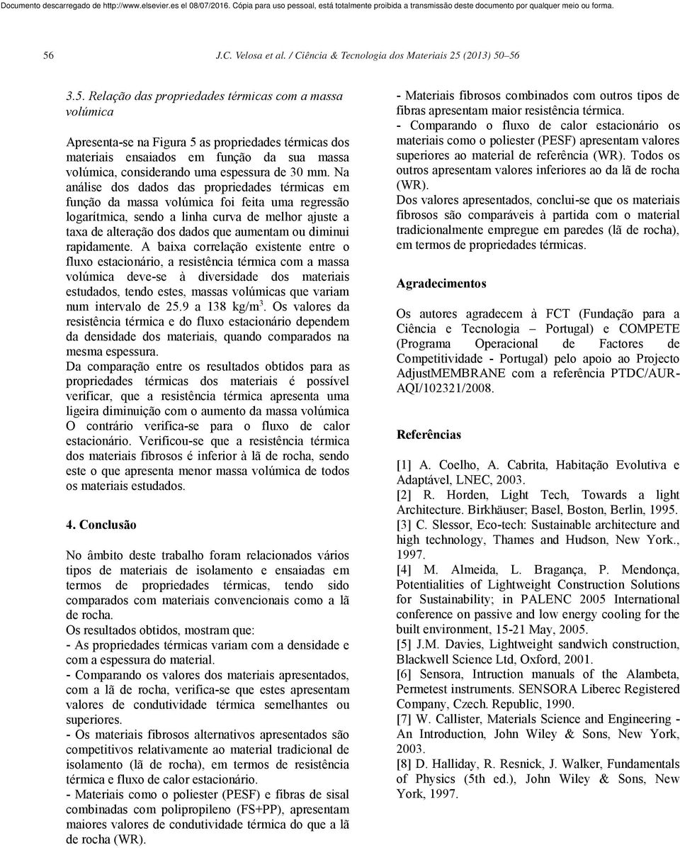 Na análise dos dados das propriedades térmicas em função da massa volúmica foi feita uma regressão logarítmica, sendo a linha curva de melhor ajuste a taxa de alteração dos dados que aumentam ou