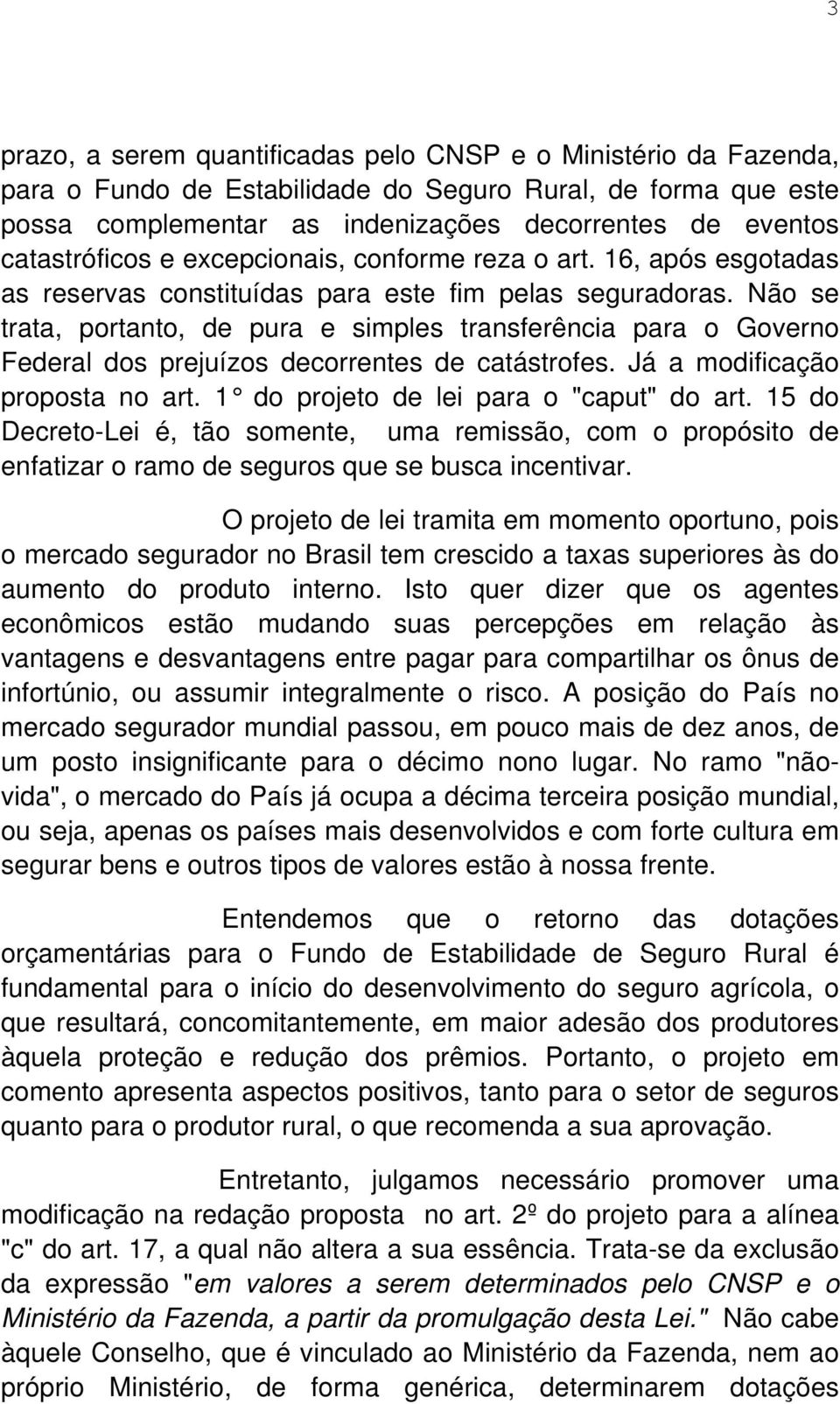 Não se trata, portanto, de pura e simples transferência para o Governo Federal dos prejuízos decorrentes de catástrofes. Já a modificação proposta no art. 1 do projeto de lei para o "caput" do art.