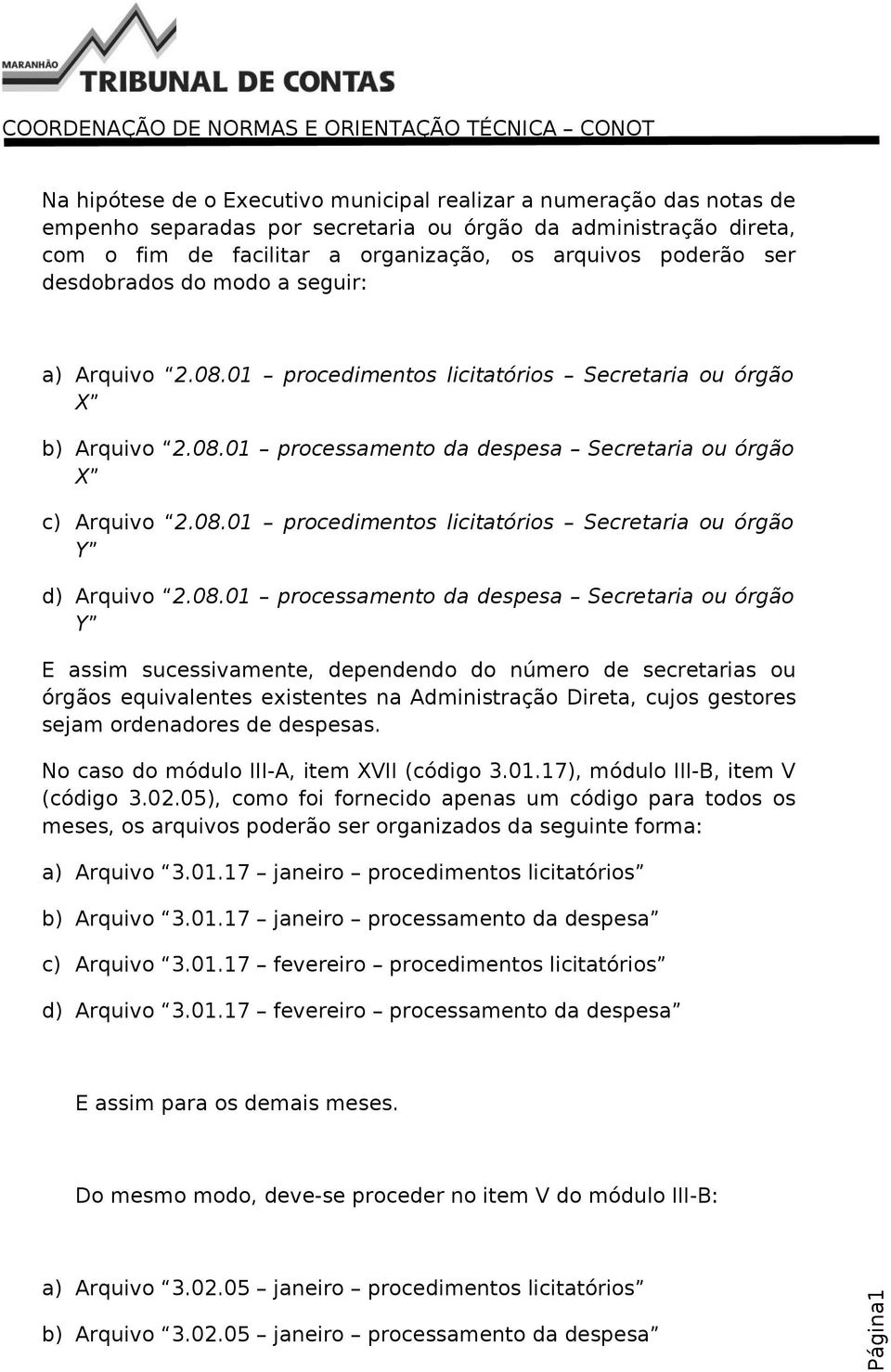 08.01 processamento da despesa Secretaria ou órgão Y E assim sucessivamente, dependendo do número de secretarias ou órgãos equivalentes existentes na Administração Direta, cujos gestores sejam